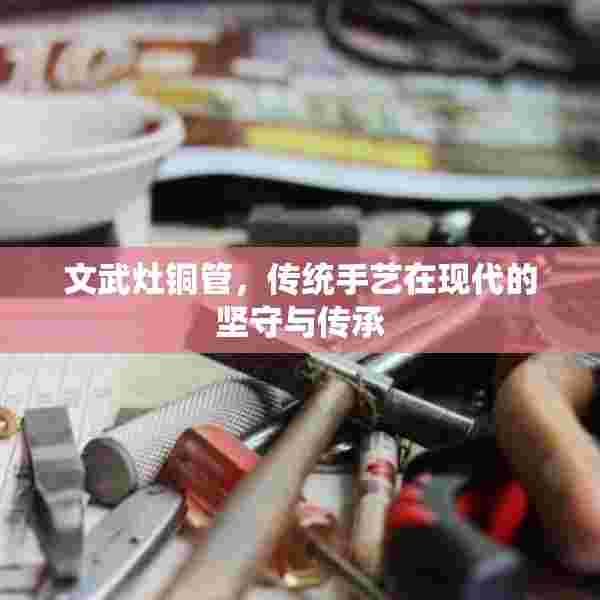 文武灶铜管，传统手艺在现代的坚守与传承