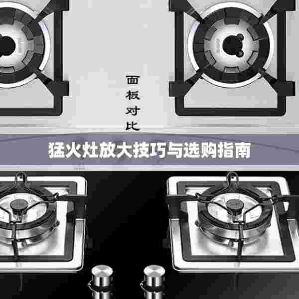 猛火灶放大技巧与选购指南