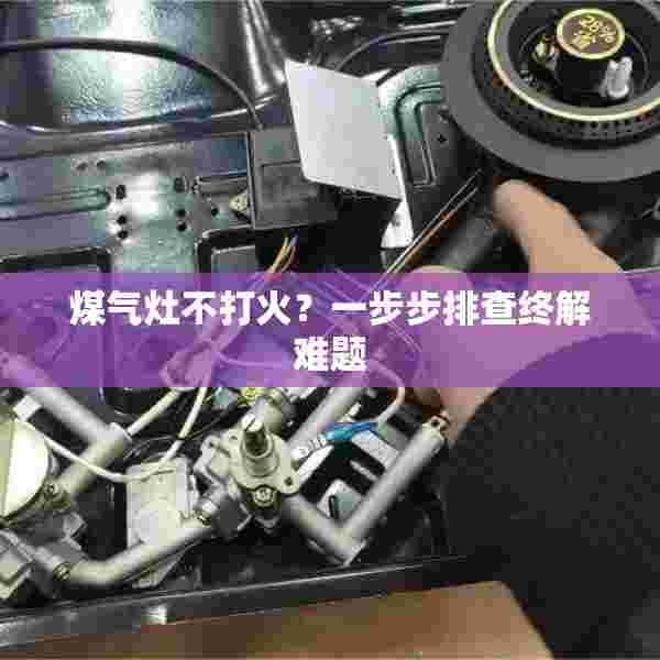 煤气灶不打火？一步步排查终解难题