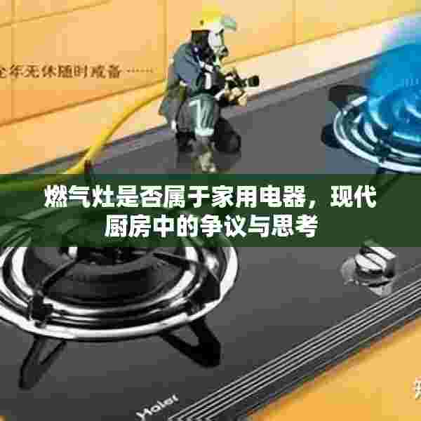 燃气灶是否属于家用电器，现代厨房中的争议与思考