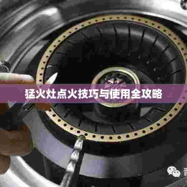猛火灶点火技巧与使用全攻略