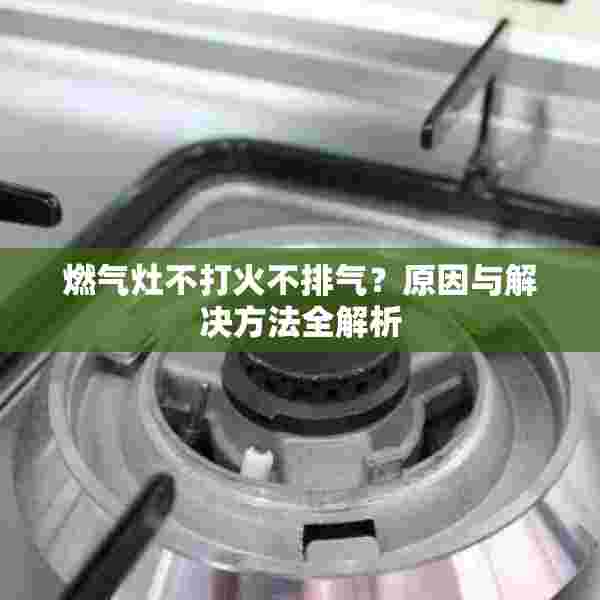 燃气灶不打火不排气？原因与解决方法全解析