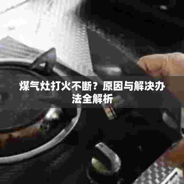 煤气灶打火不断？原因与解决办法全解析