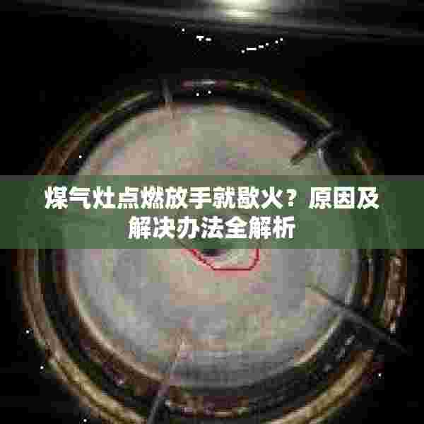煤气灶点燃放手就歇火？原因及解决办法全解析