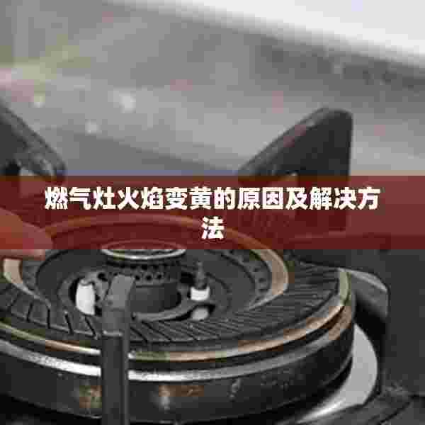 燃气灶火焰变黄的原因及解决方法