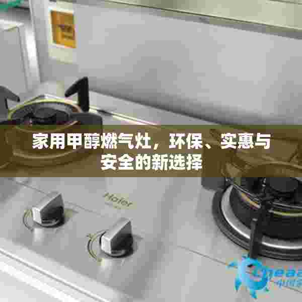 家用甲醇燃气灶，环保、实惠与安全的新选择
