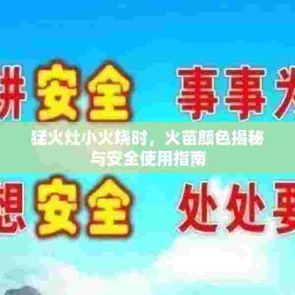 猛火灶小火烧时，火苗颜色揭秘与安全使用指南