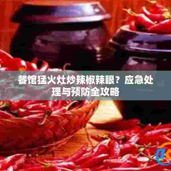 餐馆猛火灶炒辣椒辣眼？应急处理与预防全攻略