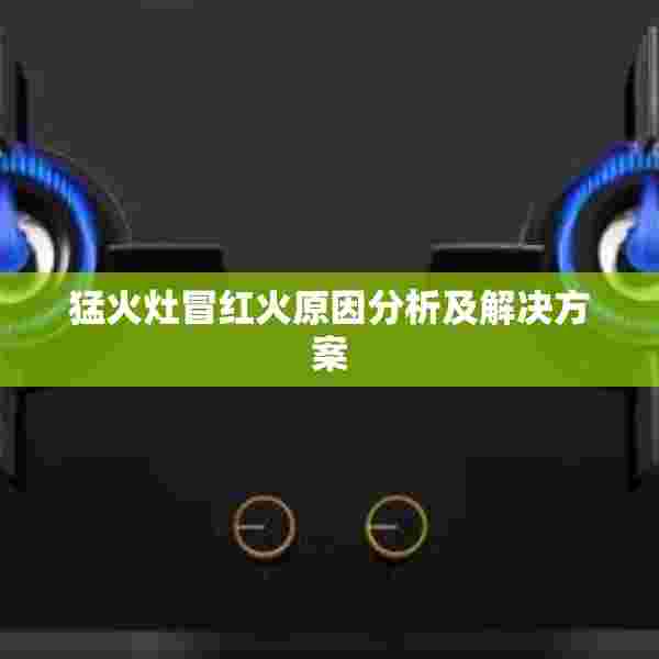 猛火灶冒红火原因分析及解决方案