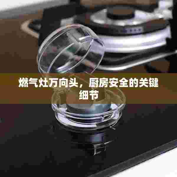 燃气灶万向头，厨房安全的关键细节