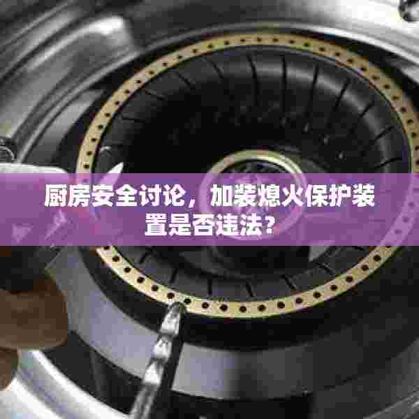 厨房安全讨论，加装熄火保护装置是否违法？