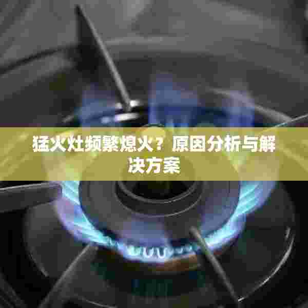 猛火灶频繁熄火？原因分析与解决方案