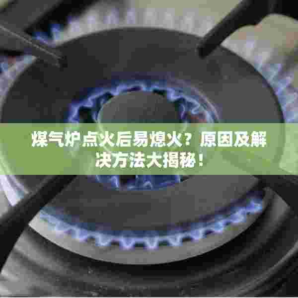 煤气炉点火后易熄火？原因及解决方法大揭秘！