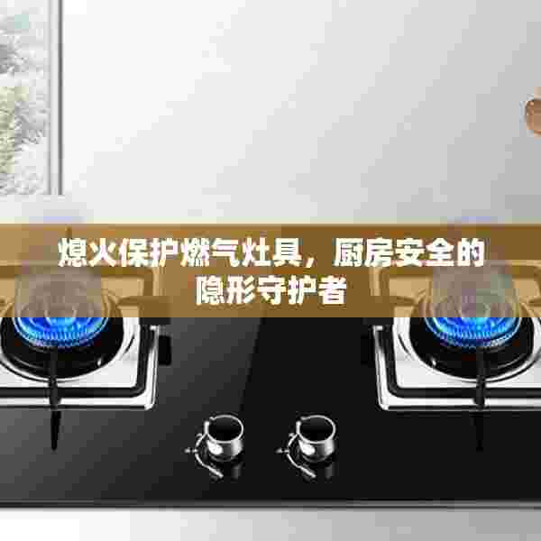熄火保护燃气灶具，厨房安全的隐形守护者