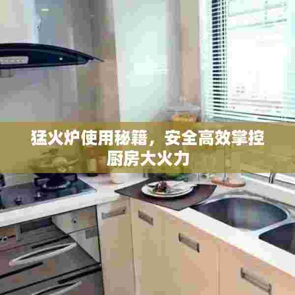 猛火炉使用秘籍，安全高效掌控厨房大火力