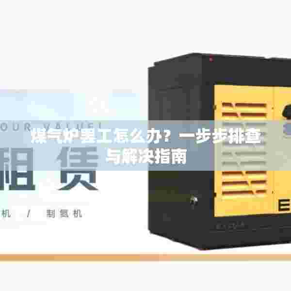 煤气炉罢工怎么办？一步步排查与解决指南