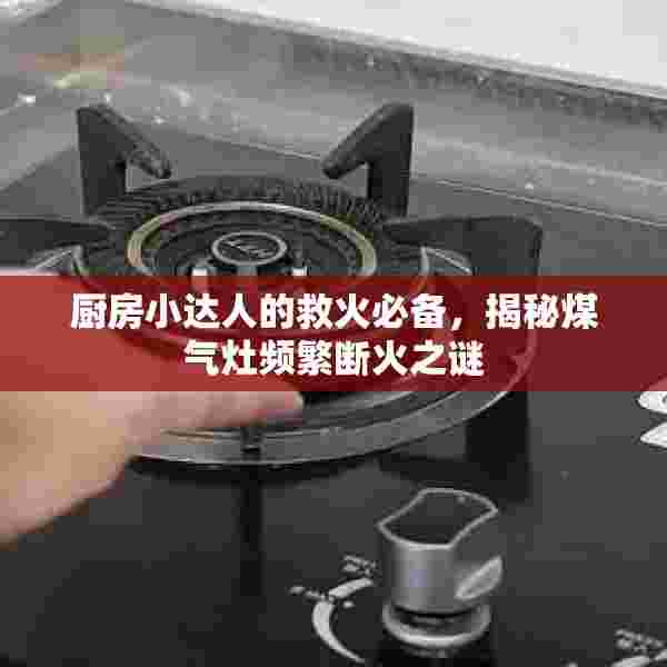 厨房小达人的救火必备，揭秘煤气灶频繁断火之谜