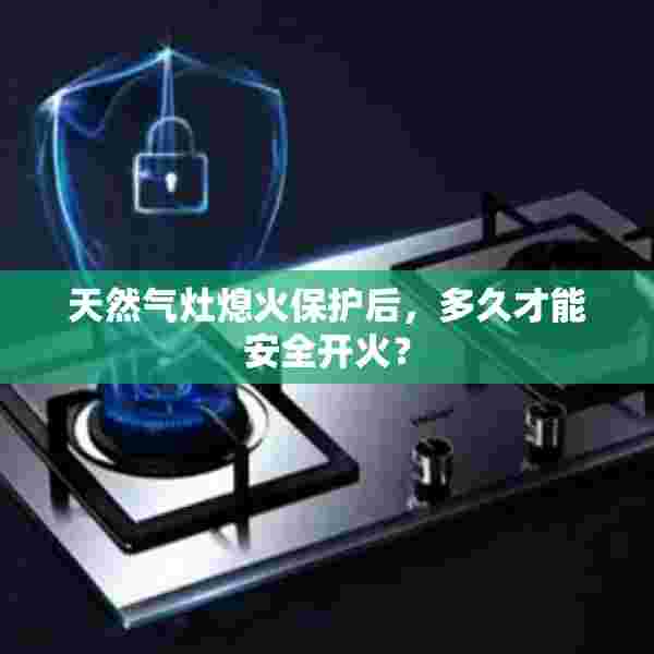 天然气灶熄火保护后，多久才能安全开火？