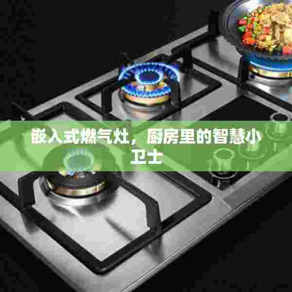 嵌入式燃气灶，厨房里的智慧小卫士