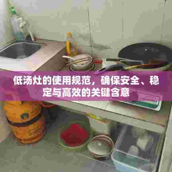 低汤灶的使用规范，确保安全、稳定与高效的关键含意