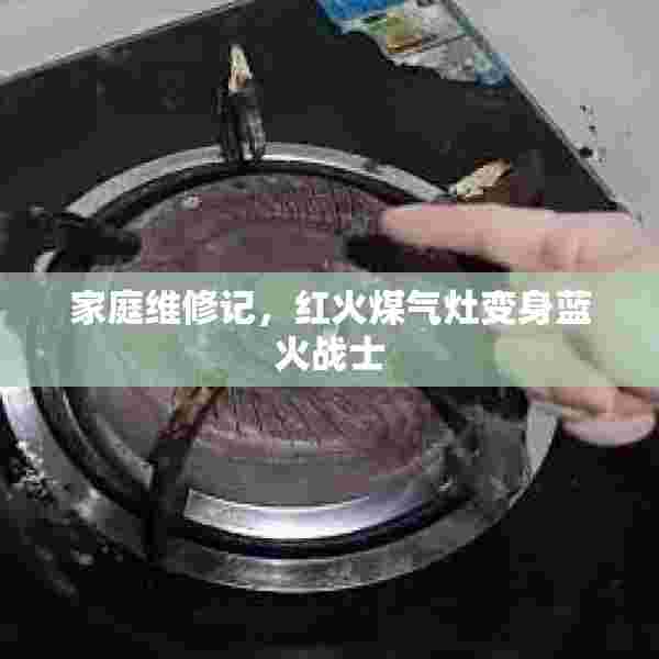 家庭维修记，红火煤气灶变身蓝火战士