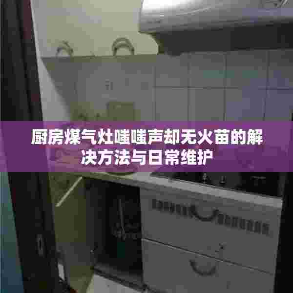 厨房煤气灶嗤嗤声却无火苗的解决方法与日常维护