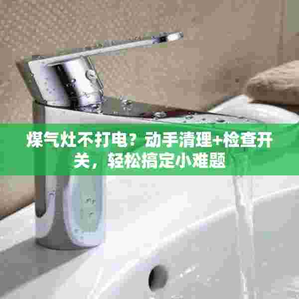 煤气灶不打电？动手清理+检查开关，轻松搞定小难题