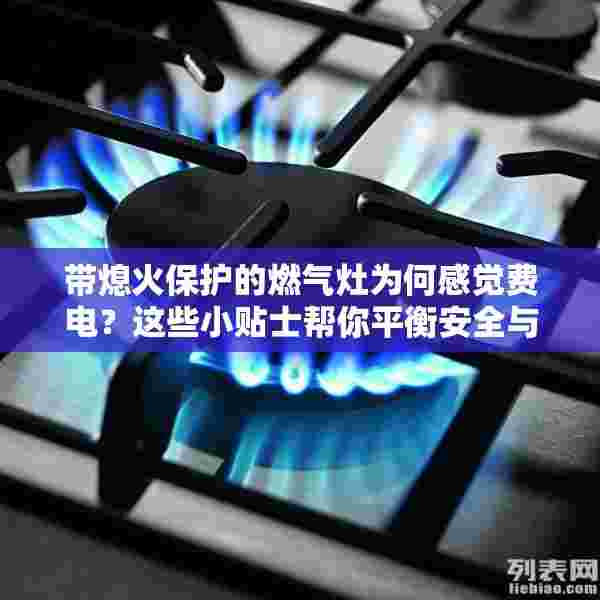 带熄火保护的燃气灶为何感觉费电？这些小贴士帮你平衡安全与节能
