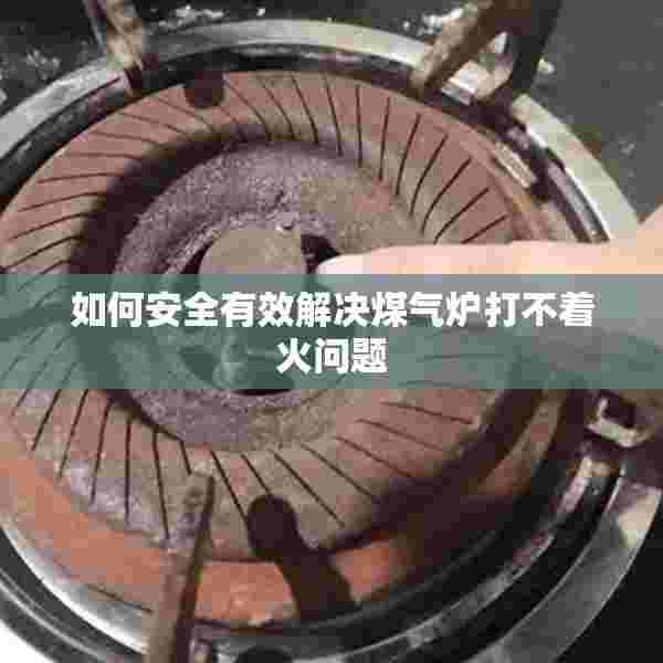 如何安全有效解决煤气炉打不着火问题