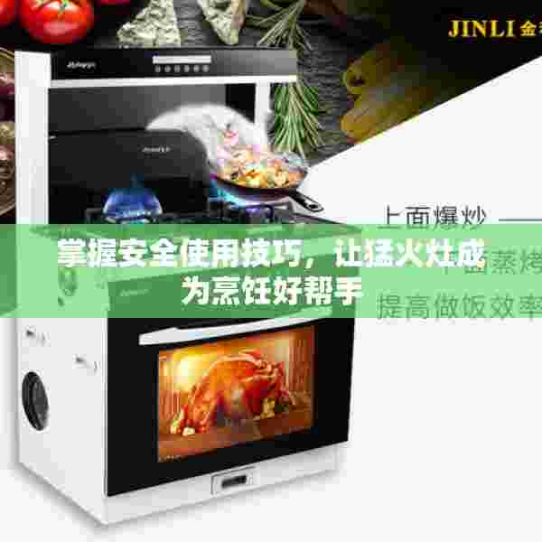 掌握安全使用技巧，让猛火灶成为烹饪好帮手