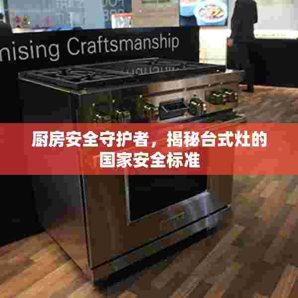 厨房安全守护者，揭秘台式灶的国家安全标准