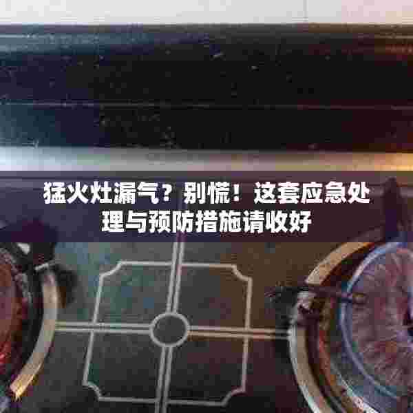 猛火灶漏气？别慌！这套应急处理与预防措施请收好