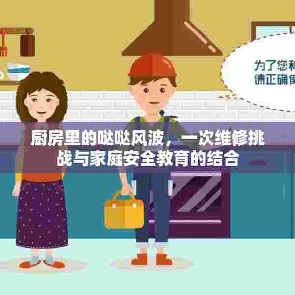 厨房里的哒哒风波，一次维修挑战与家庭安全教育的结合