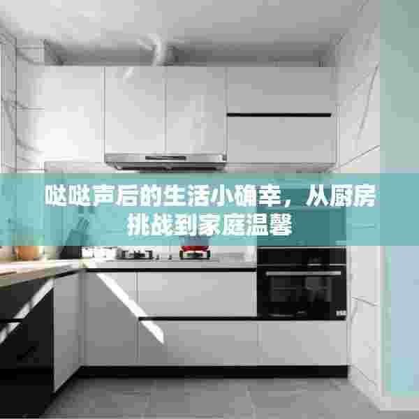 哒哒声后的生活小确幸，从厨房挑战到家庭温馨