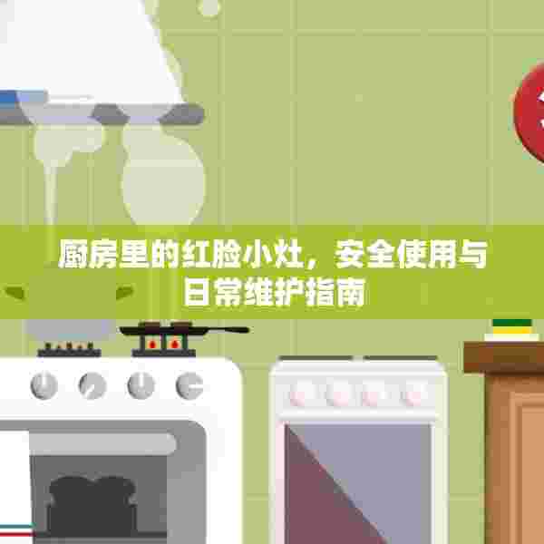 厨房里的红脸小灶，安全使用与日常维护指南