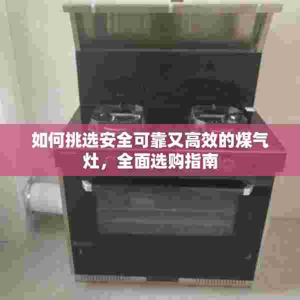 如何挑选安全可靠又高效的煤气灶，全面选购指南
