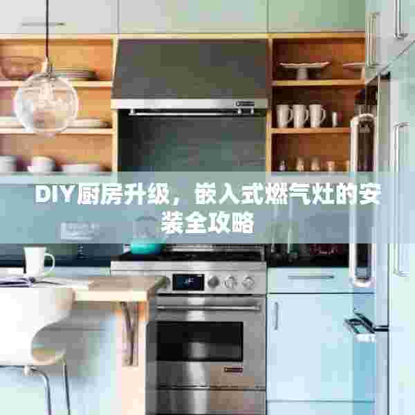 DIY厨房升级，嵌入式燃气灶的安装全攻略