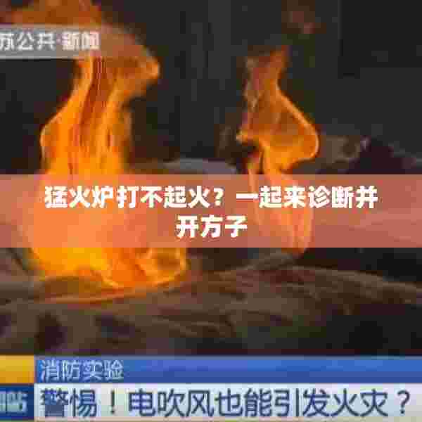 猛火炉打不起火？一起来诊断并开方子