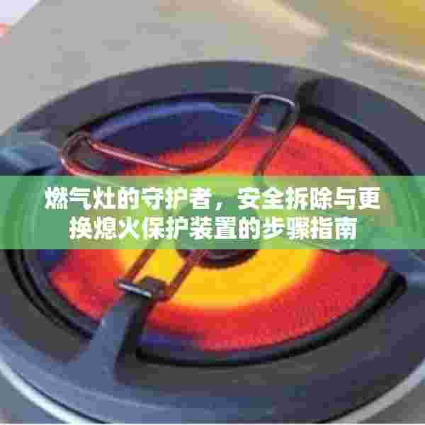 燃气灶的守护者，安全拆除与更换熄火保护装置的步骤指南
