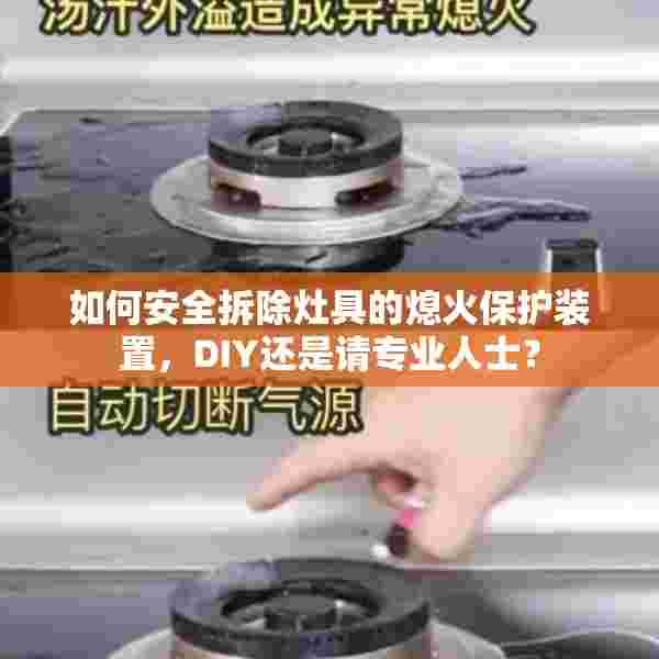 如何安全拆除灶具的熄火保护装置，DIY还是请专业人士？