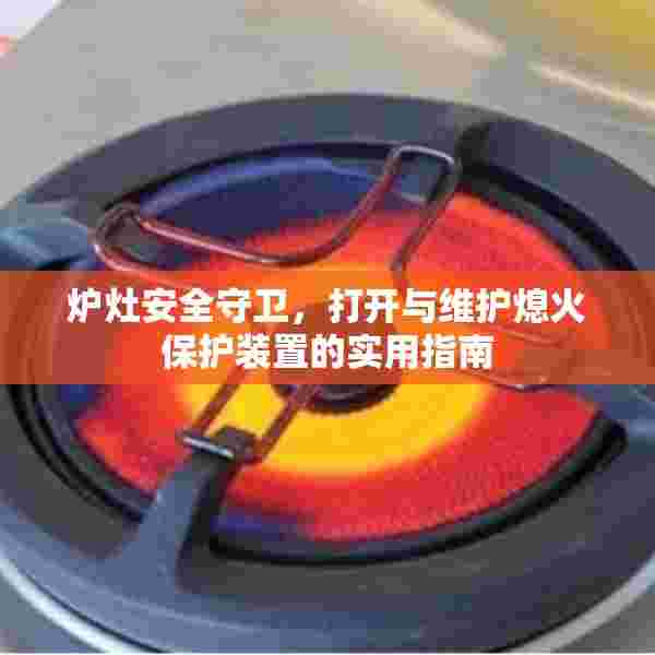 炉灶安全守卫，打开与维护熄火保护装置的实用指南