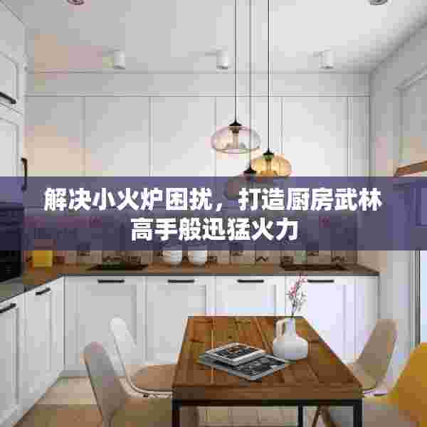 解决小火炉困扰，打造厨房武林高手般迅猛火力