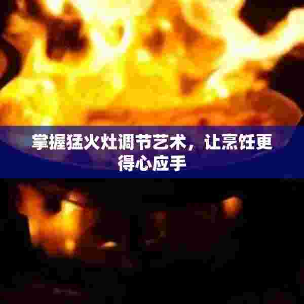 掌握猛火灶调节艺术，让烹饪更得心应手
