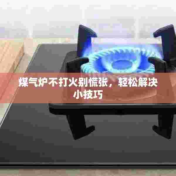 煤气炉不打火别慌张，轻松解决小技巧