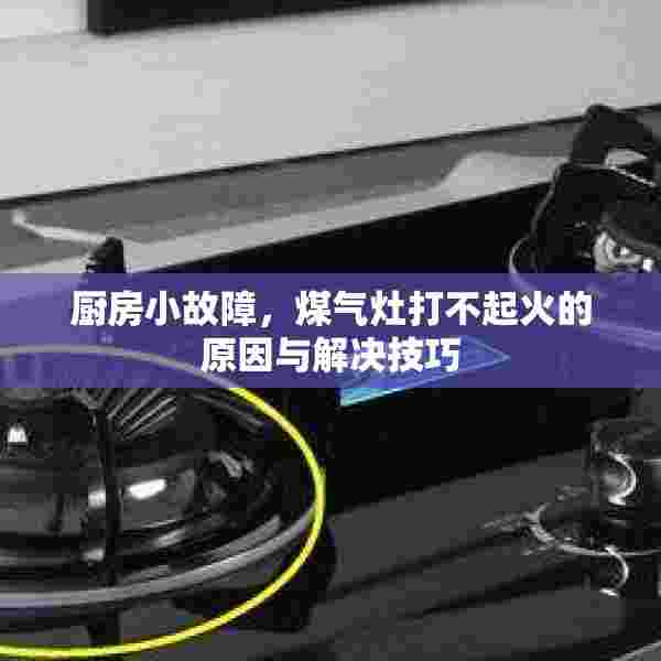 厨房小故障，煤气灶打不起火的原因与解决技巧