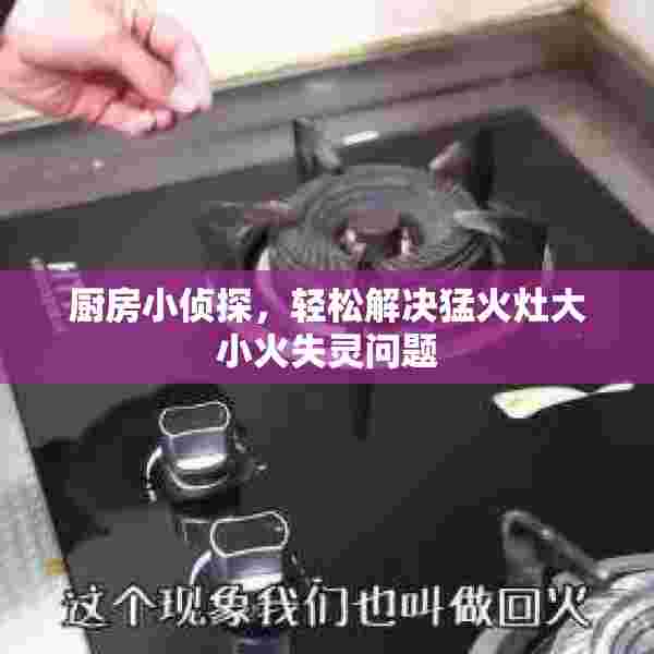 厨房小侦探，轻松解决猛火灶大小火失灵问题