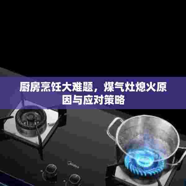 厨房烹饪大难题，煤气灶熄火原因与应对策略