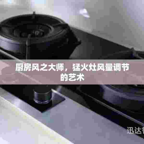 厨房风之大师，猛火灶风量调节的艺术