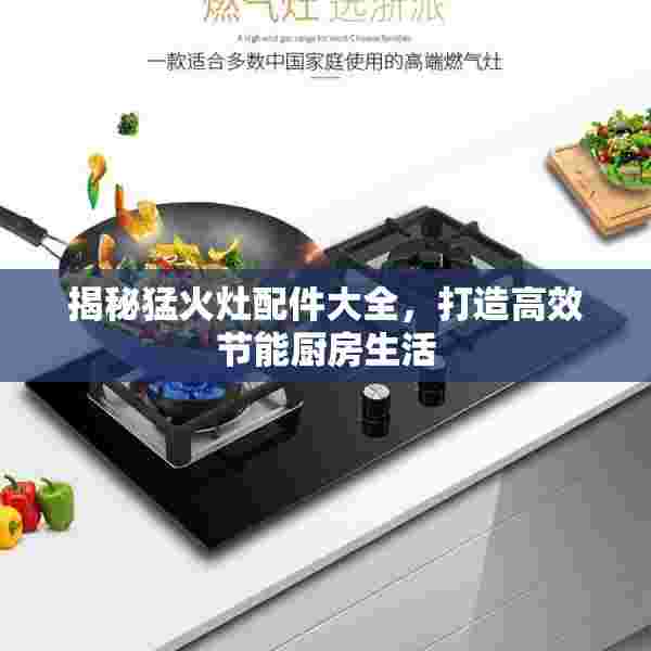 揭秘猛火灶配件大全，打造高效节能厨房生活