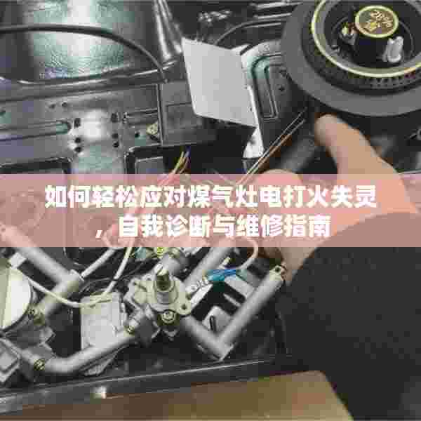 如何轻松应对煤气灶电打火失灵，自我诊断与维修指南
